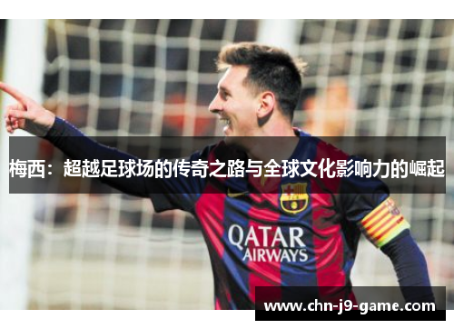 梅西：超越足球场的传奇之路与全球文化影响力的崛起