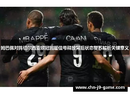 姆巴佩对阵切尔西亚欧冠回暖信号释放背后状态复苏解析关键意义