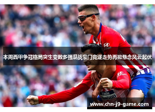 本周西甲争冠格局突生变数多强混战豪门竞逐走势再掀悬念风云起伏