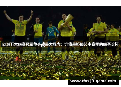 欧洲五大联赛冠军争夺战最大悬念：谁将最终捧起本赛季的联赛奖杯
