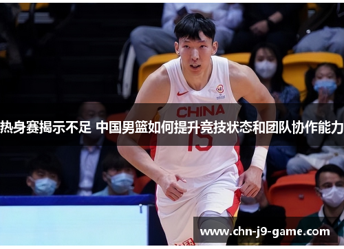 热身赛揭示不足 中国男篮如何提升竞技状态和团队协作能力
