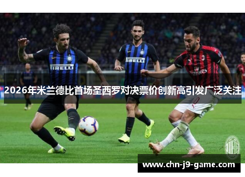 2026年米兰德比首场圣西罗对决票价创新高引发广泛关注