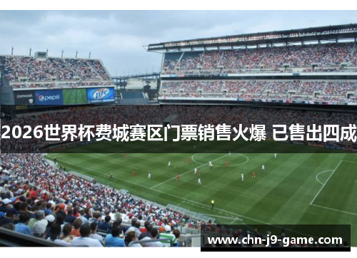 2026世界杯费城赛区门票销售火爆 已售出四成