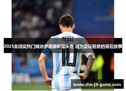 2025金球奖热门候选罗德里崭露头角 成为足坛新星的背后故事