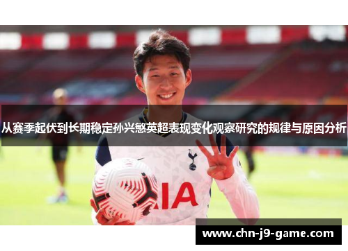 从赛季起伏到长期稳定孙兴慜英超表现变化观察研究的规律与原因分析