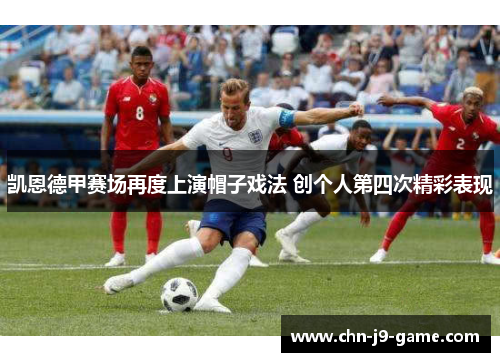 凯恩德甲赛场再度上演帽子戏法 创个人第四次精彩表现