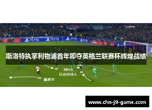 斯洛特执掌利物浦首年即夺英格兰联赛杯辉煌战绩