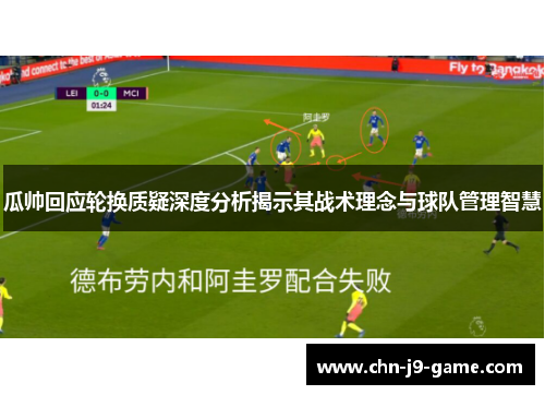瓜帅回应轮换质疑深度分析揭示其战术理念与球队管理智慧