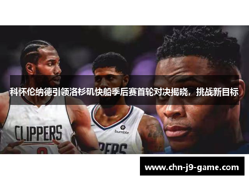 科怀伦纳德引领洛杉矶快船季后赛首轮对决揭晓，挑战新目标