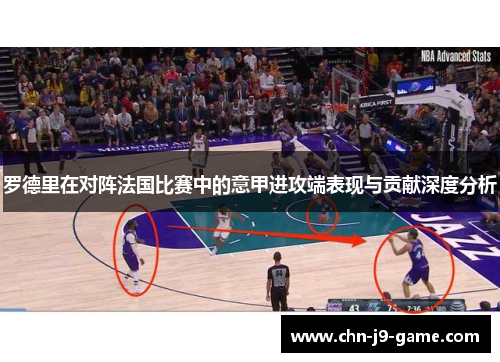 罗德里在对阵法国比赛中的意甲进攻端表现与贡献深度分析